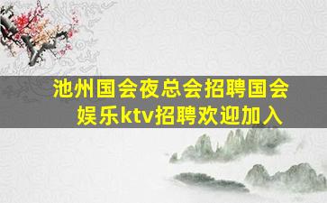池州国会夜总会招聘国会娱乐ktv招聘欢迎加入